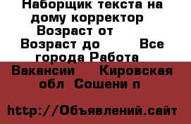 Наборщик текста на дому,корректор › Возраст от ­ 18 › Возраст до ­ 40 - Все города Работа » Вакансии   . Кировская обл.,Сошени п.